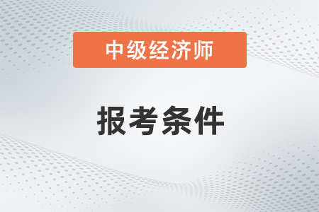 中級經(jīng)濟(jì)師報考科目和條件是如何規(guī)定的？